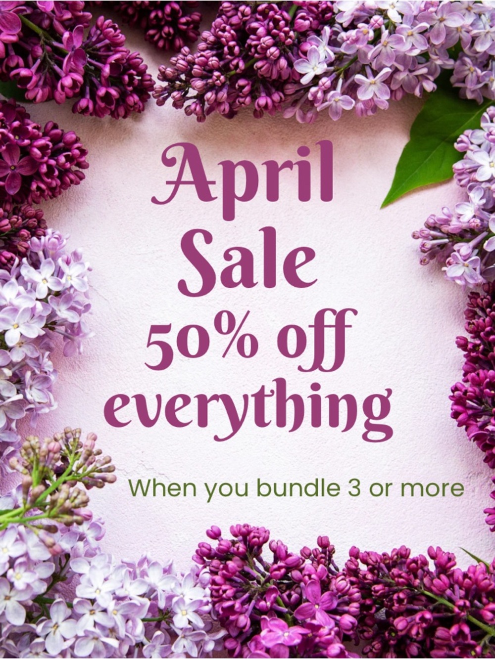 Ad April Sale 50% off everything when you bundle 3 or more. 💐